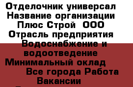 Отделочник-универсал › Название организации ­ Плюс-Строй, ООО › Отрасль предприятия ­ Водоснабжение и водоотведение › Минимальный оклад ­ 40 000 - Все города Работа » Вакансии   . Башкортостан респ.,Баймакский р-н